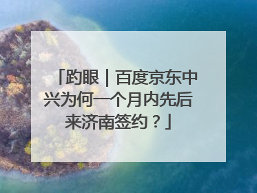 趵眼｜百度京东中兴为何一个月内先后来济南签约？