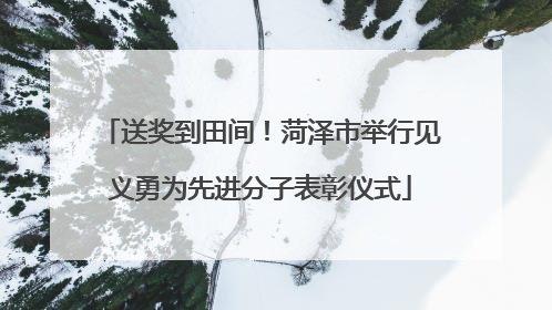 送奖到田间！菏泽市举行见义勇为先进分子表彰仪式