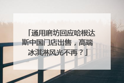 通用磨坊回应哈根达斯中国门店出售，高端冰淇淋风光不再？