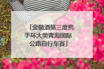 金徽酒第三度携手环大美青海国际公路自行车赛