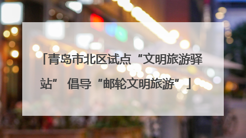 青岛市北区试点“文明旅游驿站” 倡导“邮轮文明旅游”