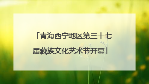 青海西宁地区第三十七届藏族文化艺术节开幕