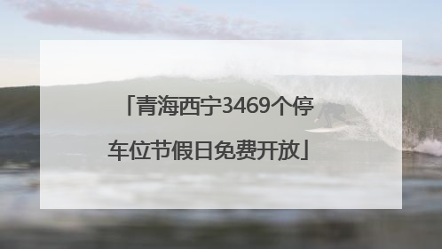 青海西宁3469个停车位节假日免费开放