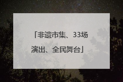 非遗市集、33场演出、全民舞台