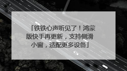 铁铁心声听见了！鸿蒙版快手再更新，支持侧滑小窗，适配更多设备