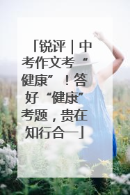 锐评｜中考作文考“健康”！答好“健康”考题，贵在知行合一