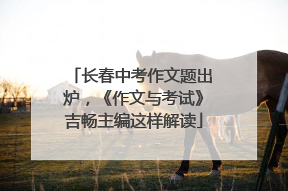 长春中考作文题出炉，《作文与考试》吉畅主编这样解读