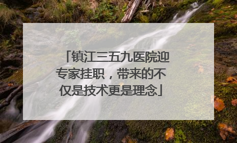 镇江三五九医院迎专家挂职，带来的不仅是技术更是理念