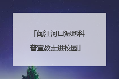 闽江河口湿地科普宣教走进校园