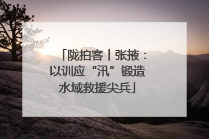 陇拍客丨张掖：以训应“汛”锻造水域救援尖兵