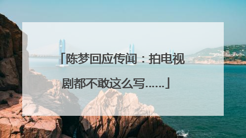 陈梦回应传闻：拍电视剧都不敢这么写……