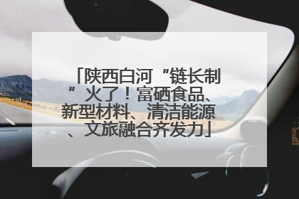 陕西白河“链长制”火了！富硒食品、新型材料、清洁能源、文旅融合齐发力