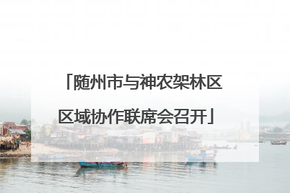 随州市与神农架林区区域协作联席会召开
