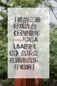 雅韵三湘·好戏连台《回望童年——写给ALBA的回信》音乐会在湖南音乐厅唱响