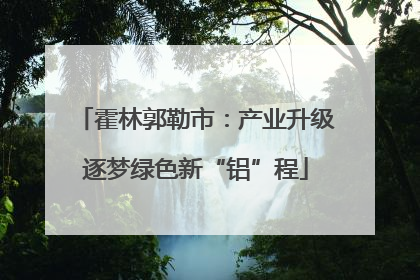 霍林郭勒市：产业升级逐梦绿色新“铝”程