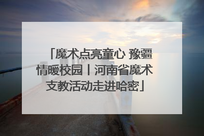 魔术点亮童心 豫疆情暖校园丨河南省魔术支教活动走进哈密