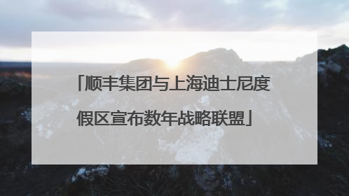 顺丰集团与上海迪士尼度假区宣布数年战略联盟