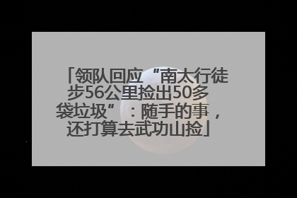 领队回应“南太行徒步56公里捡出50多袋垃圾”：随手的事，还打算去武功山捡