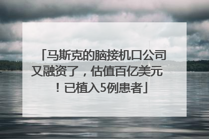 马斯克的脑接机口公司又融资了，估值百亿美元！已植入5例患者