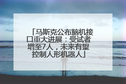 马斯克公布脑机接口重大进展：受试者增至7人，未来有望控制人形机器人
