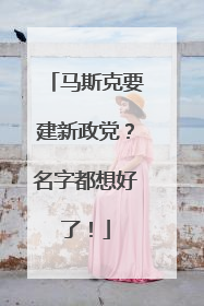马斯克要建新政党？名字都想好了！