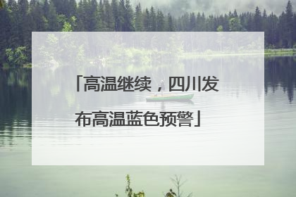 高温继续，四川发布高温蓝色预警