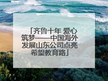 齐鲁十年 爱心筑梦——中国海外发展山东公司点亮希望教育路