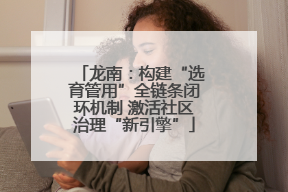龙南：构建“选育管用”全链条闭环机制 激活社区治理“新引擎”
