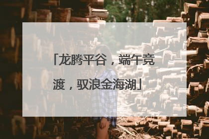龙腾平谷，端午竞渡，驭浪金海湖