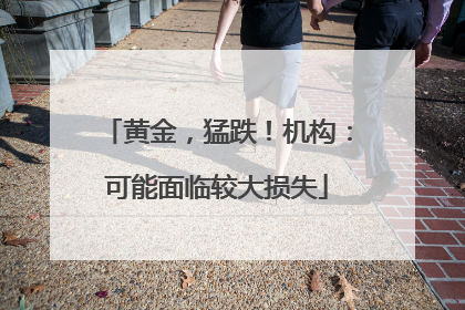 黄金，猛跌！机构：可能面临较大损失