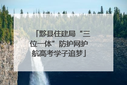 黟县住建局“三位一体”防护网护航高考学子追梦