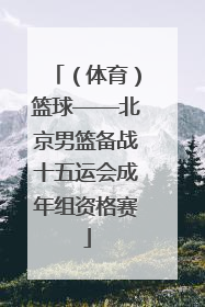 （体育）篮球——北京男篮备战十五运会成年组资格赛