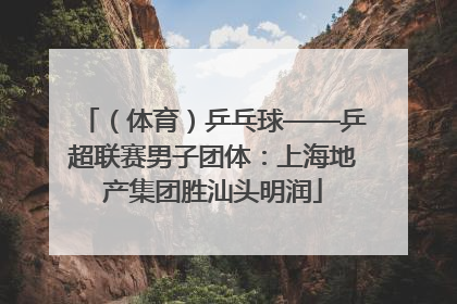 （体育）乒乓球——乒超联赛男子团体：上海地产集团胜汕头明润