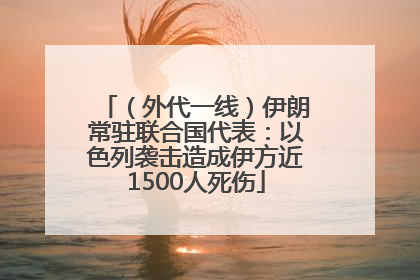 （外代一线）伊朗常驻联合国代表：以色列袭击造成伊方近1500人死伤