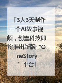 3人3天制作一个AI故事视频，创壹科技即将推出新版“OneStory”平台