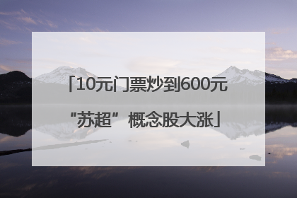 10元门票炒到600元 “苏超”概念股大涨