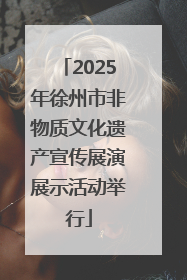 2025年徐州市非物质文化遗产宣传展演展示活动举行