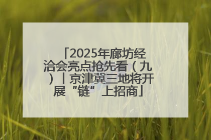 2025年廊坊经洽会亮点抢先看（九）丨京津冀三地将开展“链”上招商