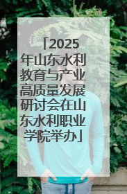 2025年山东水利教育与产业高质量发展研讨会在山东水利职业学院举办
