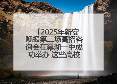 2025年新安晚报第二场高招咨询会在巢湖一中成功举办 这些高校公布招生计划