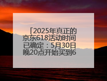 2025年真正的京东618活动时间已确定：5月30日晚20点开始买到6月18日结束优惠力度最大最便宜！