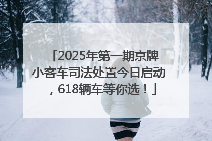 2025年第一期京牌小客车司法处置今日启动，618辆车等你选！