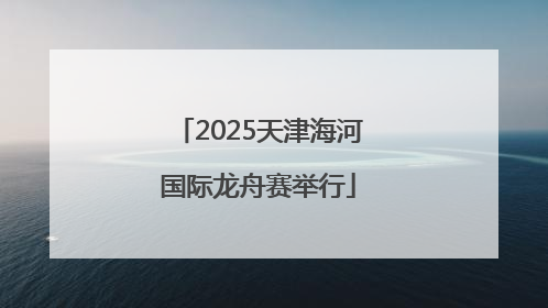 2025天津海河国际龙舟赛举行