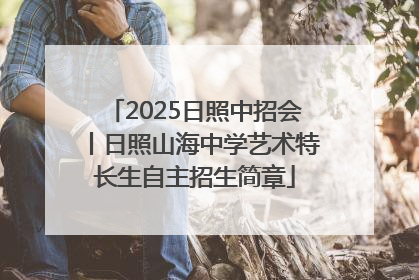 2025日照中招会丨日照山海中学艺术特长生自主招生简章