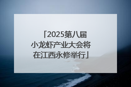 2025第八届小龙虾产业大会将在江西永修举行