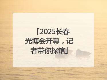 2025长春光博会开幕，记者带你探馆