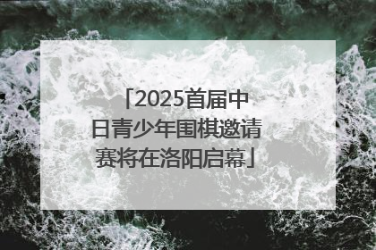 2025首届中日青少年围棋邀请赛将在洛阳启幕