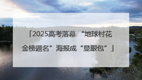 2025高考落幕 “地球村花 金榜题名”海报成“显眼包”