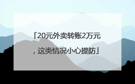 20元外卖转账2万元，这类情况小心提防