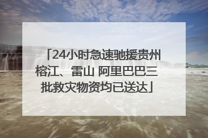 24小时急速驰援贵州榕江、雷山 阿里巴巴三批救灾物资均已送达